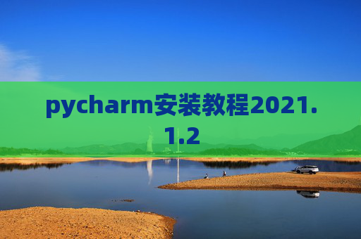 pycharm安装教程2021.1.2 pycharm安装教程2021.1.2