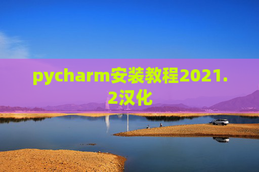 pycharm安装教程2021.2汉化 pycharm安装教程2021.2汉化